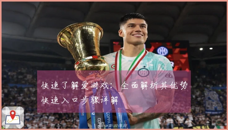 快速了解爱游戏：全面解析其优势快速入口步骤详解