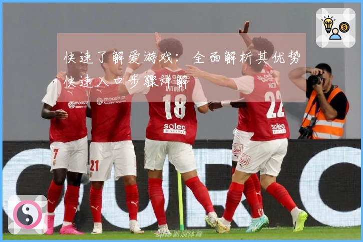 快速了解爱游戏：全面解析其优势快速入口步骤详解