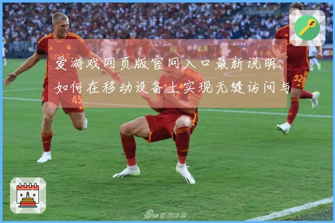 爱游戏网页版官网入口最新说明：如何在移动设备上实现无缝访问与流畅体验