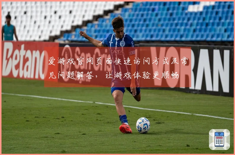爱游戏官网页面快速访问方式及常见问题解答,让游戏体验更顺畅