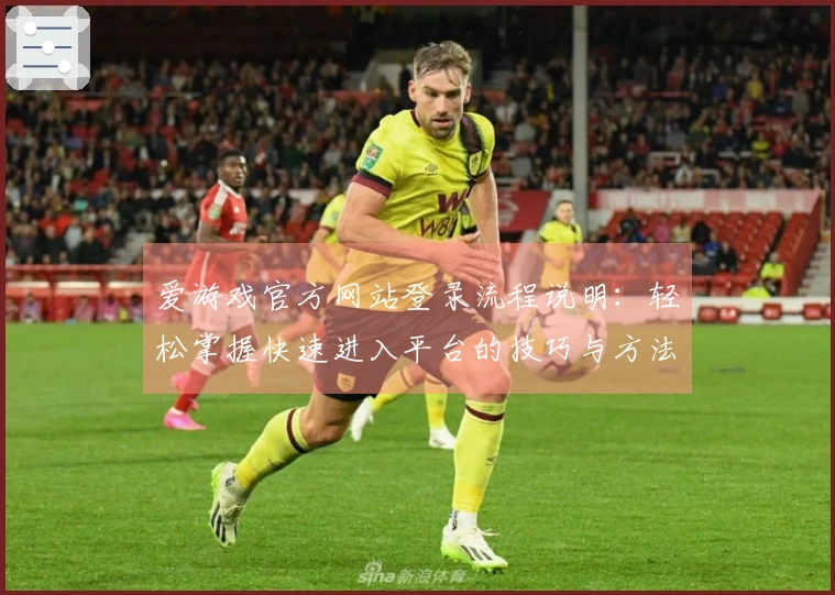 爱游戏官方网站登录流程说明：轻松掌握快速进入平台的技巧与方法指南