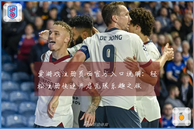 爱游戏注册页面官方入口说明：轻松注册快速开启无限乐趣之旅