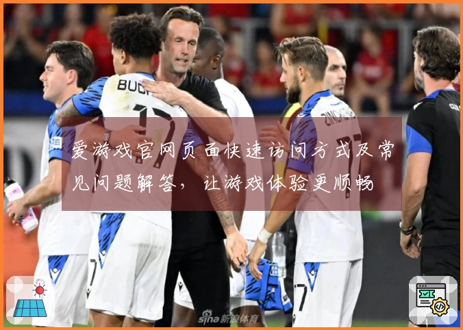 爱游戏官网页面快速访问方式及常见问题解答，让游戏体验更顺畅