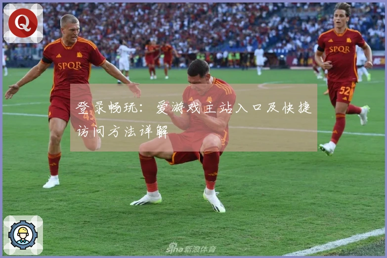 登录畅玩：爱游戏主站入口及快捷访问方法详解