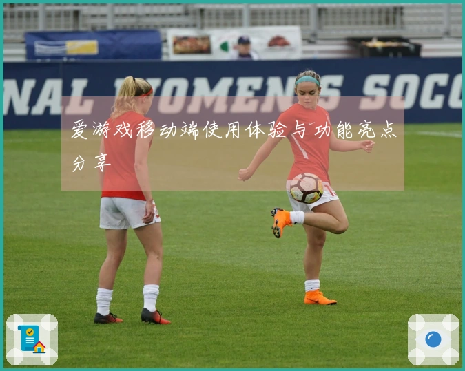 爱游戏移动端使用体验与功能亮点分享