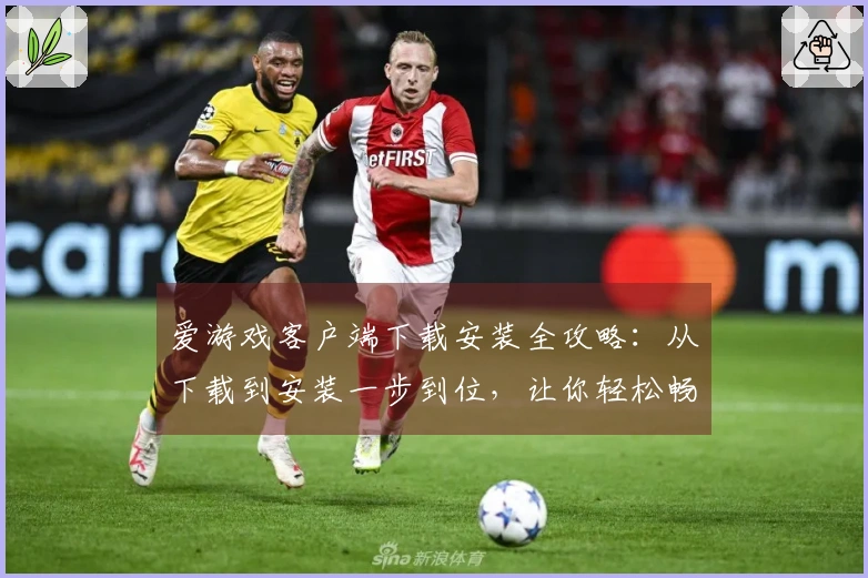 爱游戏客户端下载安装全攻略：从下载到安装一步到位，让你轻松畅玩无限精彩
