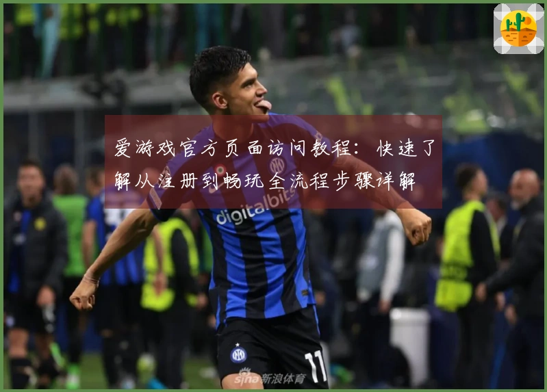 爱游戏官方页面访问教程：快速了解从注册到畅玩全流程步骤详解