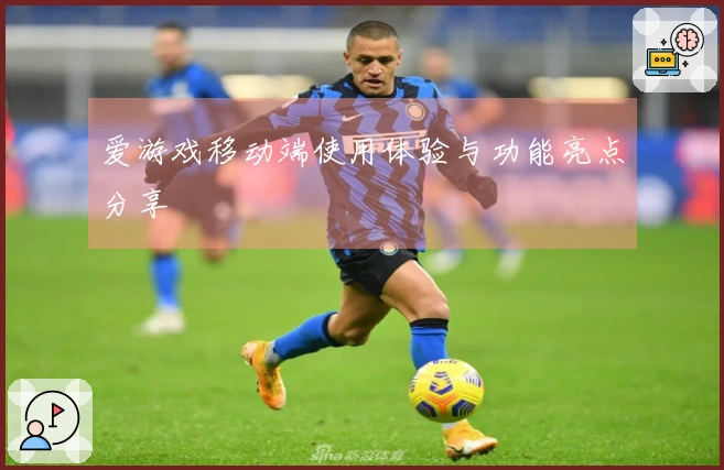 爱游戏移动端使用体验与功能亮点分享