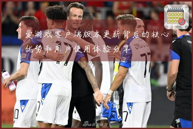 爱游戏客户端版本更新背后的核心优势和用户使用体验分享