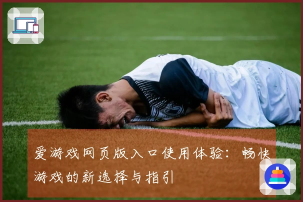 爱游戏网页版入口使用体验：畅快游戏的新选择与指引