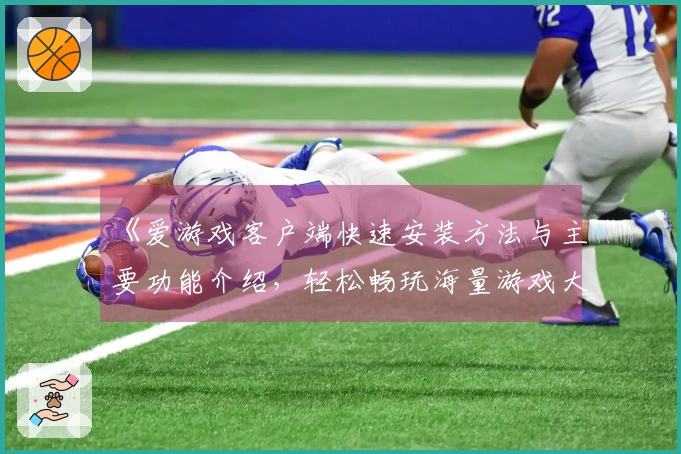 《爱游戏客户端快速安装方法与主要功能介绍，轻松畅玩海量游戏大全》